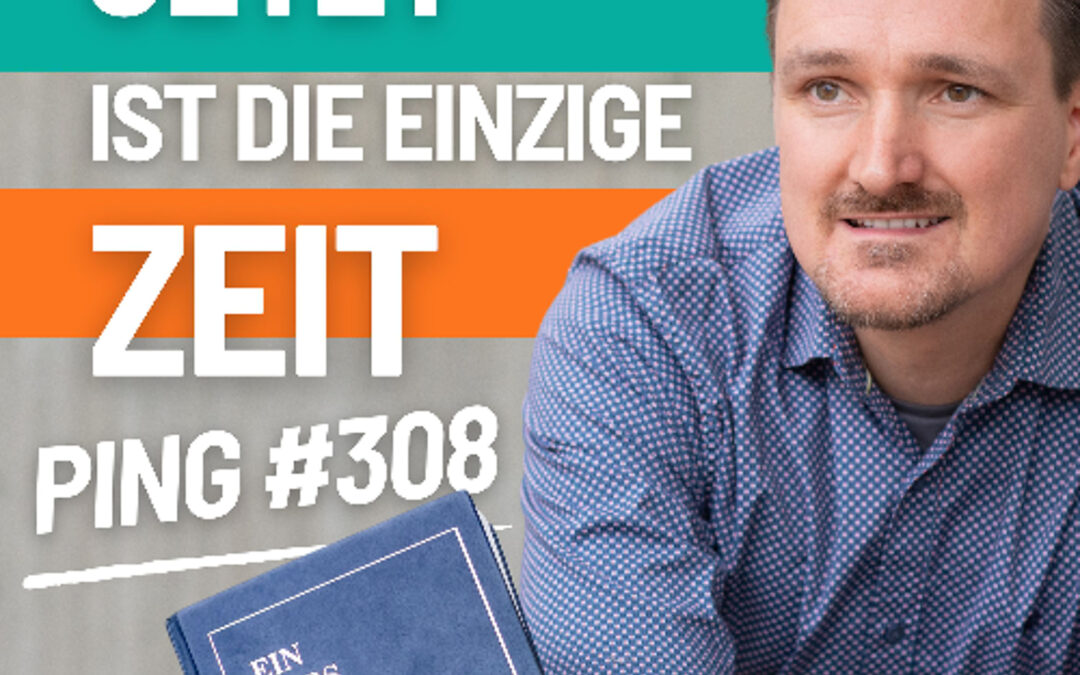 EKIW Lektion 308 – Dieser Augenblick ist die einzige Zeit, die es gibt. | Ping – Andreas Pröhl