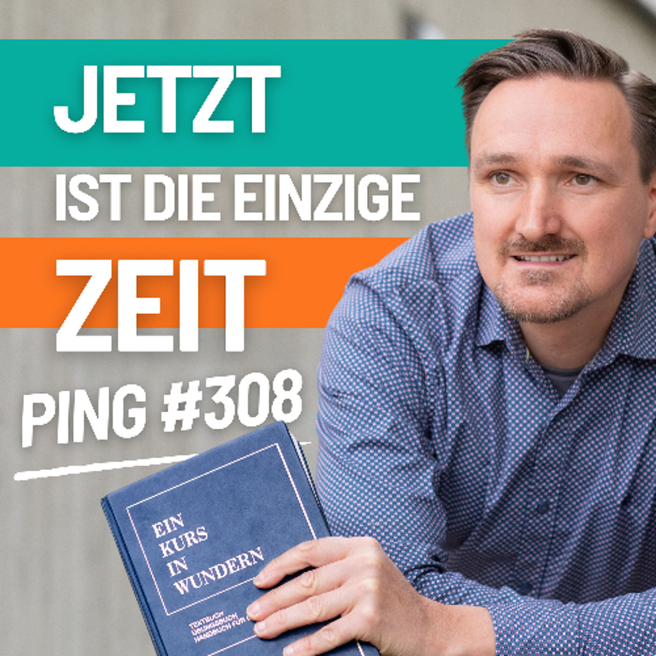 EKIW Lektion 308 – Dieser Augenblick ist die einzige Zeit, die es gibt. | Ping – Andreas Pröhl